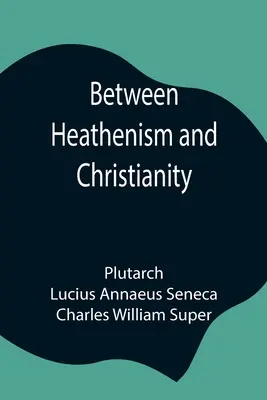 Between Heathenism and Christianity ; Being a translation of Seneca's De Providentia, and Plutarch's De sera numinis vindicta, together with notes, add - Between Heathenism and Christianity; Being a translation of Seneca's De Providentia, and Plutarch's De sera numinis vindicta, together with notes, add