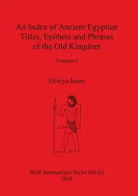 Index des titres, épithètes et expressions de l'Égypte ancienne de l'Ancien Empire Volume I - An Index of Ancient Egyptian Titles, Epithets and Phrases of the Old Kingdom Volume I