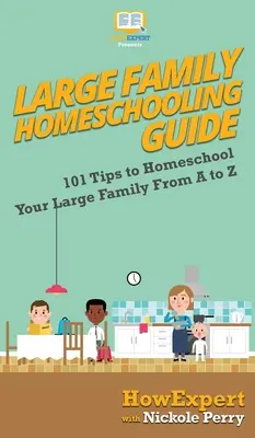 Guide de l'école à la maison pour les familles nombreuses : 101 conseils pour faire l'école à la maison à votre famille nombreuse de A à Z - Large Family Homeschooling Guide: 101 Tips to Homeschool Your Large Family From A to Z