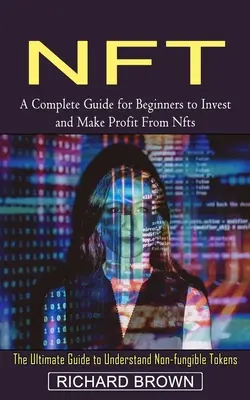 Nft : Un guide complet pour les débutants pour investir et faire des profits avec les Nfts (Le Guide Ultime pour comprendre les Toke non fongibles) - Nft: A Complete Guide for Beginners to Invest and Make Profit From Nfts (The Ultimate Guide to Understand Non-fungible Toke