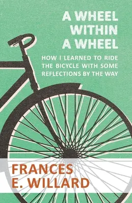 Une roue dans une roue - Comment j'ai appris à faire de la bicyclette avec quelques réflexions en cours de route - A Wheel within a Wheel - How I learned to Ride the Bicycle with Some Reflections by the Way