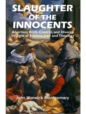 Le massacre des innocents : L'avortement, le contrôle des naissances et le divorce à la lumière de la science, du droit et de la théologie - Slaughter of the Innocents: Abortion, Birth Control, & Divorce in Light of Science, Law & Theology