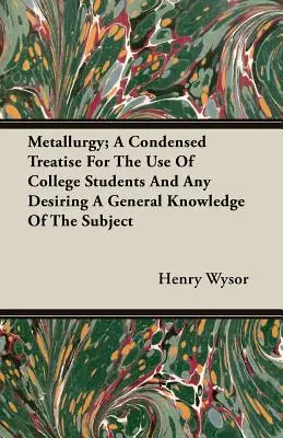 Metallurgy ; A Condensed Treatise For The Use of College Students And Any Desiring A General Knowledge Of The Subject (La métallurgie ; un traité condensé à l'usage des étudiants de l'université et de tous ceux qui souhaitent acquérir une connaissance générale du sujet) - Metallurgy; A Condensed Treatise For The Use Of College Students And Any Desiring A General Knowledge Of The Subject