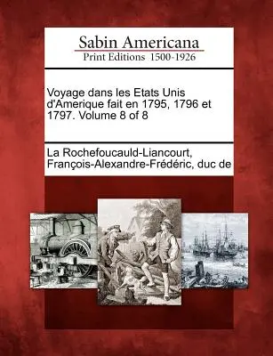 Voyage Dans Les Etats Unis D'Amerique Fait En 1795, 1796 Et 1797. Volume 8 de 8 - Voyage Dans Les Etats Unis D'Amerique Fait En 1795, 1796 Et 1797. Volume 8 of 8