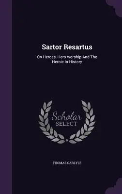 Sartor Resartus : Sur les héros, le culte des héros et l'héroïsme dans l'histoire - Sartor Resartus: On Heroes, Hero-worship And The Heroic In History