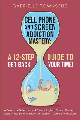 La maîtrise de la dépendance au téléphone portable et à l'écran : Un guide pratique basé sur la science et la psychologie pour identifier, résoudre et récupérer des addictions à l'écran. - Cell Phone and Screen Addiction Mastery: A Practical Science and Psychological Based Guide to Identifying, Solving & Recovering from Screen Addictions