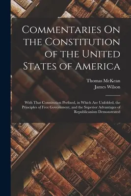 Commentaires sur la Constitution des États-Unis d'Amérique : Avec cette constitution en préface, dans laquelle sont exposés les principes d'un gouvernement libre. - Commentaries On the Constitution of the United States of America: With That Constitution Prefixed, in Which Are Unfolded, the Principles of Free Gover