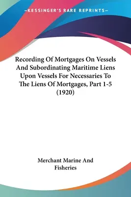 Enregistrement des hypothèques sur les navires et subordination des privilèges maritimes sur les navires pour les besoins nécessaires aux privilèges des hypothèques, partie 1-5 - Recording Of Mortgages On Vessels And Subordinating Maritime Liens Upon Vessels For Necessaries To The Liens Of Mortgages, Part 1-5