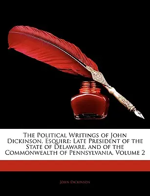 Les écrits politiques de John Dickinson, Esquire : Président de l'État du Delaware et du Commonwealth de Pennsylvanie, Volume 2 - The Political Writings of John Dickinson, Esquire: Late President of the State of Delaware, and of the Commonwealth of Pennsylvania, Volume 2