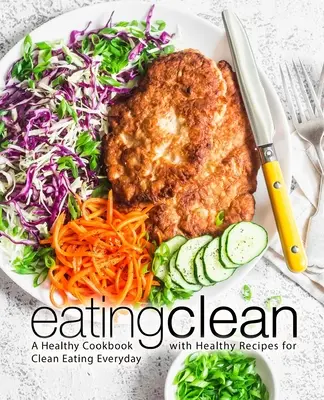 Eating Clean : Un livre de cuisine saine avec des recettes saines pour une alimentation saine au quotidien - Eating Clean: A Healthy Cookbook with Healthy Recipes for Clean Eating Everyday