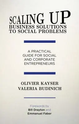 Développer les solutions commerciales aux problèmes sociaux : Un guide pratique pour les entrepreneurs sociaux et les entreprises - Scaling Up Business Solutions to Social Problems: A Practical Guide for Social and Corporate Entrepreneurs