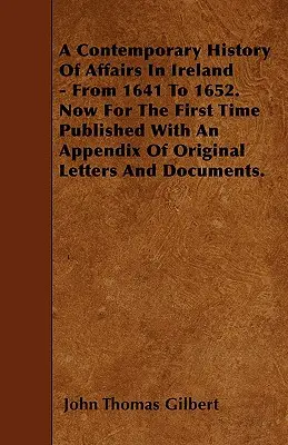 Une histoire contemporaine des affaires en Irlande - de 1641 à 1652. Publiée pour la première fois avec un appendice de lettres et de documents originaux. - A Contemporary History Of Affairs In Ireland - From 1641 To 1652. Now For The First Time Published With An Appendix Of Original Letters And Documents.