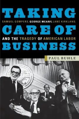 S'occuper des affaires : Samuel Gompers, George Meany, Lane Kirkland et la tragédie du travail américain - Taking Care of Business: Samuel Gompers, George Meany, Lane Kirkland, and the Tragedy of American Labor