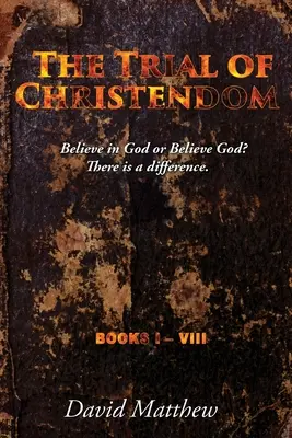 Le procès de la chrétienté : Croire en Dieu ou croire Dieu ? Il y a une différence. Livres I-VIII - The Trial of Christendom: Believe in God or Believe God? There is a difference. Books I-VIII