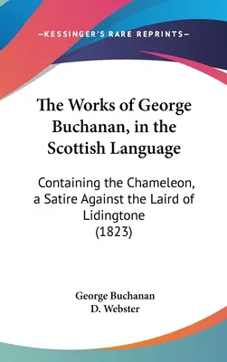 Les œuvres de George Buchanan, en langue écossaise : Contenant le Caméléon, une satire contre le Laird de Lidingtone (1823) - The Works of George Buchanan, in the Scottish Language: Containing the Chameleon, a Satire Against the Laird of Lidingtone (1823)