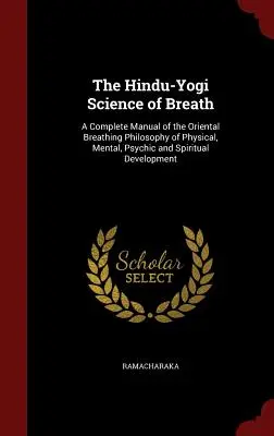 La science hindouiste du souffle : Un manuel complet de la philosophie respiratoire orientale du développement physique, mental, psychique et spirituel. - The Hindu-Yogi Science of Breath: A Complete Manual of the Oriental Breathing Philosophy of Physical, Mental, Psychic and Spiritual Development