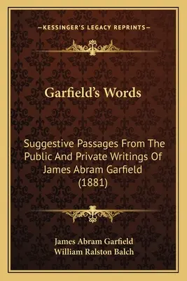 Les mots de Garfield : Passages suggestifs tirés des écrits publics et privés de James Abram Garfield (1881) - Garfield's Words: Suggestive Passages From The Public And Private Writings Of James Abram Garfield (1881)
