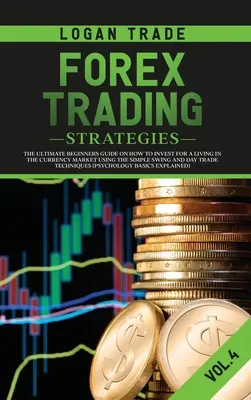 Stratégies de trading sur le Forex : Le guide ultime du débutant sur la façon d'investir pour vivre sur le marché des devises en utilisant le Swing simple et le Day Trade. - Forex Trading Strategies: The Ultimate Beginners Guide on How to Invest for a Living in the Currency Market Using the Simple Swing and Day Trade
