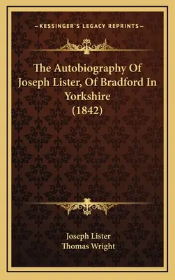 L'autobiographie de Joseph Lister, de Bradford dans le Yorkshire (1842) - The Autobiography Of Joseph Lister, Of Bradford In Yorkshire (1842)