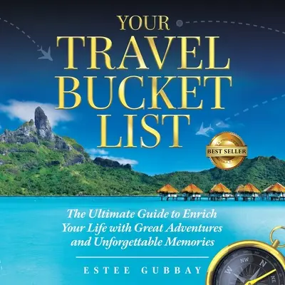 Votre liste de voyage : Le guide ultime pour enrichir votre vie de grandes aventures et de souvenirs inoubliables - Your Travel Bucket List: The Ultimate Guide to Enrich Your Life with Great Adventures and Unforgettable Memories