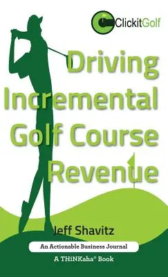 Augmenter le chiffre d'affaires des terrains de golf : La stratégie commerciale gagnante pour générer des revenus supplémentaires pour votre terrain de golf. - Driving Incremental Golf Course Revenue: Tee up your winning business strategy for generating incremental revenue for your golf course.