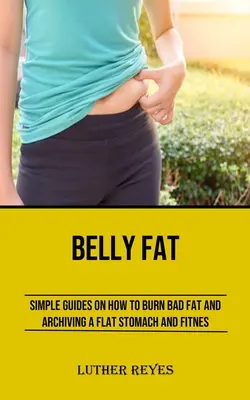 La graisse du ventre : des guides simples pour brûler les mauvaises graisses et retrouver un ventre plat et une bonne forme physique - Belly Fat: Simple Guides on How to Burn Bad Fat and Archiving a Flat Stomach and Fitness