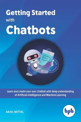Getting Started with Chatbots : apprenez et créez votre propre chatbot avec une compréhension approfondie de l'intelligence artificielle et de l'apprentissage automatique. - Getting Started with Chatbots: learn and create your own chatbot with deep understanding of Artificial Intelligence and Machine Learning