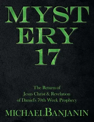 Mystère 17 : Le retour de Jésus-Christ et la révélation de la prophétie de la 70e semaine de Daniel - Mystery 17: The Return of Jesus Christ & Revelation of Daniel's 70Th Week Prophecy