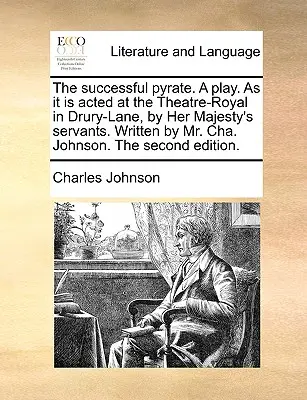 Le Pyrate à succès. une pièce de théâtre telle qu'elle est jouée au Théâtre-Royal de Drury-Lane, par les serviteurs de Sa Majesté. Ecrit par M. Cha. Johnson. the Second E - The Successful Pyrate. a Play. as It Is Acted at the Theatre-Royal in Drury-Lane, by Her Majesty's Servants. Written by Mr. Cha. Johnson. the Second E