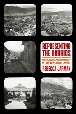 Représenter les Barrios : Culture, politique et pauvreté urbaine à Caracas au XXe siècle - Representing the Barrios: Culture, Politics, and Urban Poverty in Twentieth-Century Caracas