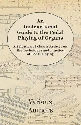 An Instructional Guide to the Pedal Playing of Organs - A Selection of Classic Articles on the Techniques and Practice of Pedal Playing (en anglais) - An Instructional Guide to the Pedal Playing of Organs - A Selection of Classic Articles on the Techniques and Practice of Pedal Playing