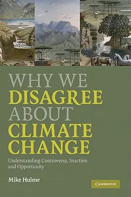 Pourquoi nous ne sommes pas d'accord sur le changement climatique : Comprendre la controverse, l'inaction et les opportunités - Why We Disagree about Climate Change: Understanding Controversy, Inaction and Opportunity