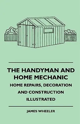 The Handyman And Home Mechanic - Home Repairs, Decoration And Construction Illustrated (L'homme à tout faire et le mécanicien à domicile - Réparations, décoration et construction illustrées) - The Handyman And Home Mechanic - Home Repairs, Decoration And Construction Illustrated