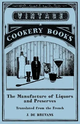 La fabrication des liqueurs et des conserves - Traduit du français - The Manufacture of Liquors and Preserves - Translated from the French