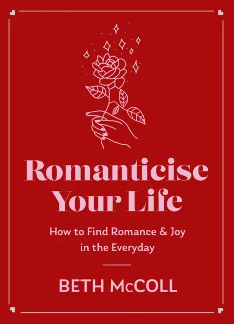 Romantiser sa vie : comment trouver la joie dans le quotidien - Romanticise Your Life: How to Find Joy in the Everyday