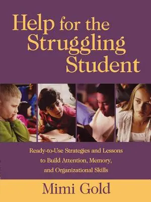 De l'aide pour les étudiants en difficulté : Stratégies et leçons prêtes à l'emploi pour développer l'attention, la mémoire et les capacités d'organisation - Help for the Struggling Student: Ready-To-Use Strategies and Lessons to Build Attention, Memory, & Organizational Skills