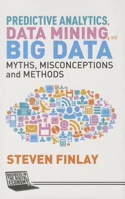 Analyse prédictive, Data Mining et Big Data : Mythes, idées fausses et méthodes - Predictive Analytics, Data Mining and Big Data: Myths, Misconceptions and Methods