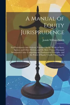 Manuel de jurisprudence en matière d'équité : Pour les praticiens et les étudiants, fondé sur les travaux de Story, Spence et d'autres écrivains, et sur plus d'un millier d'ouvrages. - A Manual of Equity Jurisprudence: For Practitioners and Students, Founded On the Works of Story, Spence, and Other Writers, and On More Than a Thousan