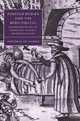 Les corps étrangers et la politique du corps : Discours sur la pathologie sociale dans l'Angleterre du début des temps modernes - Foreign Bodies and the Body Politic: Discourses of Social Pathology in Early Modern England