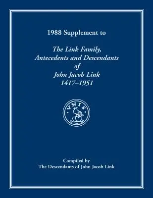 1988 Supplement To The Link Family, Antecedents and Descendants of John Jacob Link, 1417-1951. Compilé par les descendants de John Jacob Link - 1988 Supplement To The Link Family, Antecedents and Descendants of John Jacob Link, 1417-1951. Compiled by the Descendants of John Jacob Link