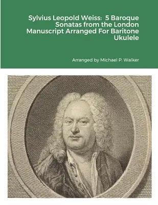 Sylvius Leopold Weiss : 5 Sonates Baroques du Manuscrit de Londres Arrangées pour Ukulélé Baryton - Sylvius Leopold Weiss: 5 Baroque Sonatas from the London Manuscript Arranged For Baritone Ukulele