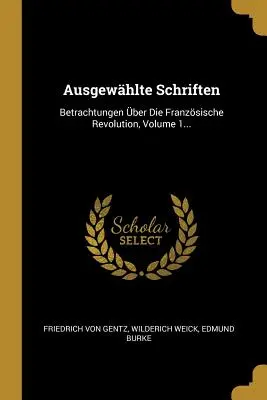 Ausgewhlte Schriften : Betrachtungen ber Die Franzsische Revolution, Volume 1... - Ausgewhlte Schriften: Betrachtungen ber Die Franzsische Revolution, Volume 1...