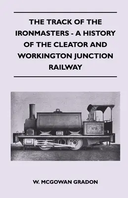 La voie des maîtres du fer - Une histoire du chemin de fer de Cleator et de Workington Junction - The Track Of The Ironmasters - A History Of The Cleator And Workington Junction Railway