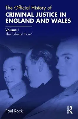 L'histoire officielle de la justice pénale en Angleterre et au Pays de Galles : Volume I : L'heure libérale - The Official History of Criminal Justice in England and Wales: Volume I: The 'Liberal Hour'