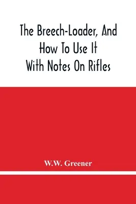 Le chargeur de culasse et son utilisation : Avec des notes sur les fusils - The Breech-Loader, And How To Use It: With Notes On Rifles