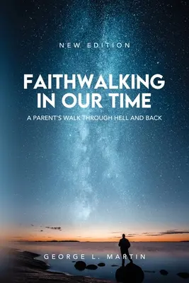 Faithwalking in our Time : A Parent's Walk Through Hell and Back (La marche de la foi à notre époque : la marche d'un parent à travers l'enfer et le retour) - Faithwalking in our Time: A Parent's Walk Through Hell and Back