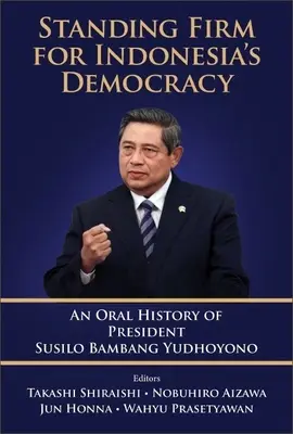 Tenir bon pour la démocratie indonésienne : Une histoire orale du président Susilo Bambang Yudhoyono - Standing Firm for Indonesia's Democracy: An Oral History of President Susilo Bambang Yudhoyono