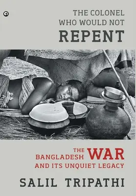 Le colonel qui ne voulait pas se repentir : La guerre du Bangladesh et son héritage inquiétant - The Colonel Who Would Not Repent: The Bangladesh War and its Unquiet Legacy