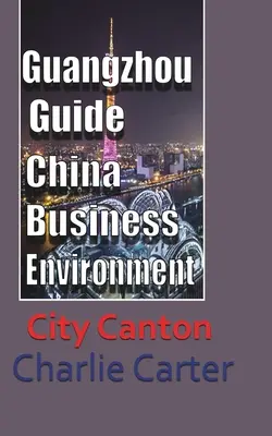 Guide de Guangzhou, l'environnement commercial de la Chine : Ville de Canton - Guangzhou Guide, China Business Environment: City Canton