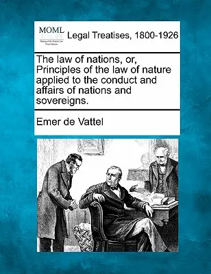 Le droit des gens, ou Principes du droit naturel appliqués à la conduite et aux affaires des nations et des souverains. - The law of nations, or, Principles of the law of nature applied to the conduct and affairs of nations and sovereigns.